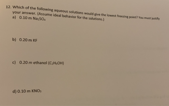 12. Which of the following aqueous solutions would give the lowest freezing point? You must justify your answer. (Assume idea