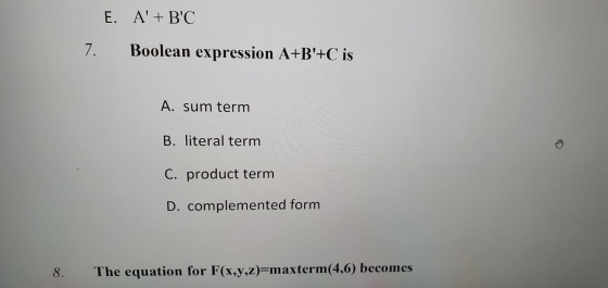 E. A + BC 7. Boolean expression A+B+C is A. sum term B. literal term C. product term D. complemented form 8. The equation