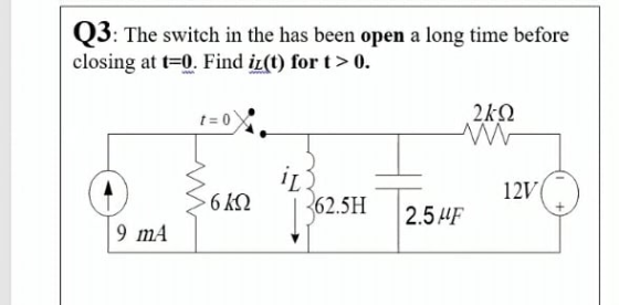 Q3: The switch in the has been open a long time before closing at t=0. Find il(t) for t> 0. t=0 2k-22 in 62.5H 12V 6 ΚΩ 2.5 U