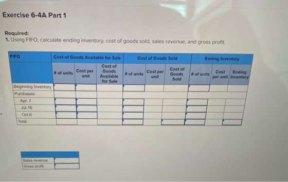 Exercise 6-4A Part 1 Required: 1. Using FIFO, calculate ending inventory, cost of goods sold, sales revenue, and gross profit