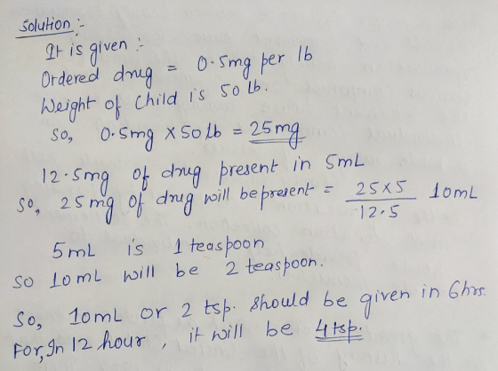 Solution - It is given Ordered drug = 0. Sing per 16 Weight of child is 50 Lb. So, O. Sing x solb = 25 mg 12.5ing of drug pre