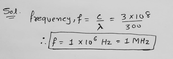 Sol. frequency, f= 3x108 X 300 6 :./f = 1 x 10 Hz 1 MHZ