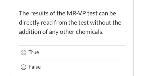 The results of the MR-VP test can be directly read from the test without the addition of any other chemicals. True False