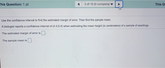 his Question: 1 pt 3 of 10 (0 complete) This Q Use the confidence interval to find the estimated margin of error. Then find t