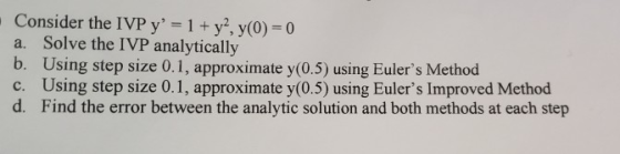 . Consider the IVP y= 1 + y?, y(0) = 0 a. Solve the IVP analytically b. Using step size 0.1, approximate y(0.5) using Euler