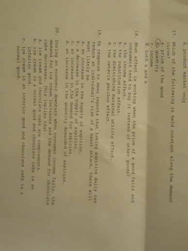 d. product market only 17. Which of the following is held constant along the demand curve? 4. price of the good CD quantity e