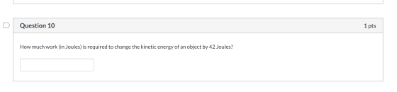 Question 10 1 pts How much work (in Joules) is required to change the kinetic energy of an object by 42 Joules?