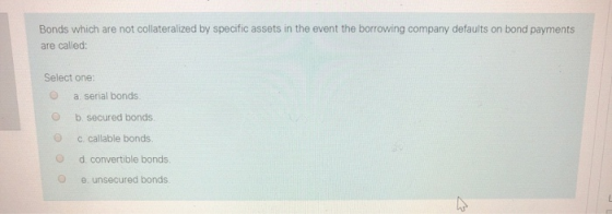 Bonds which are not collateralized by specific assets in the event the borrowing company defaults on bond payments are called