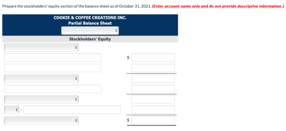 Prepare the stockholders equity section of the balance sheet as of October 31, 2021. (Enter account name only and do not pro