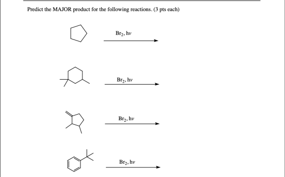 Predict the MAJOR product for the following reactions. (3 pts each) Br2, hv Br2, hv Br2, hv Br2, hy