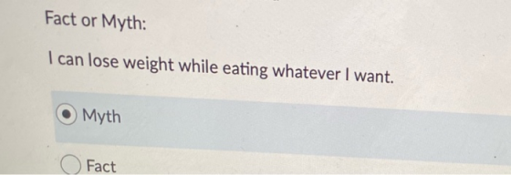 Fact or Myth: I can lose weight while eating whatever I want. O Myth D Eart