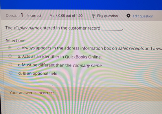 Question 1 Incorrect Mark 0.00 out of 1.00 P Flag question Edit question The display name entered in the customer record Sele