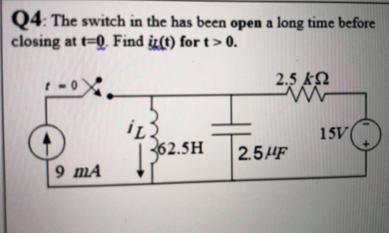 Q4: The switch in the has been open a long time before closing at t=0. Find iz(t) for t>0. 2.5 k92 ina 262.5H 15V 2.5HF 9 mA