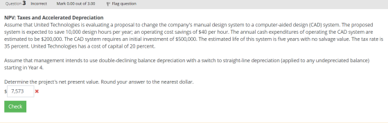 Question 3 Incorrect Mark 0.00 out of 3.00 P Flag question NPV: Taxes and Accelerated Depreciation Assume that United Technol