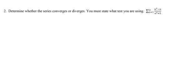 n2 -n 2. Determine whether the series converges or diverges. You must state what test you are using. In=1