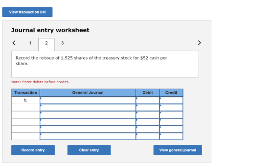 View transaction list Journal entry worksheet < 1 2 3 Record the reissue of 1,525 shares of the treasury stock for $52 cash p