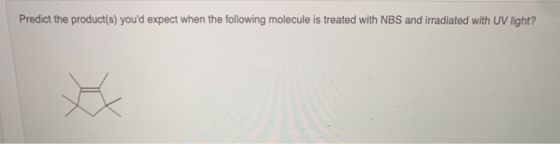Predict the product(s) youd expect when the following molecule is treated with NBS and irradiated with UV light?