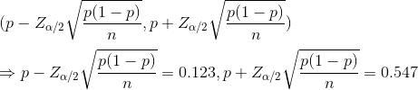 \\(p-Z_{\alpha/2}\sqrt{\frac{p(1-p)}{n}},p+Z_{\alpha /2}\sqrt{\frac{p(1-p)}{n}}) \\ \\\Rightarrow p-Z_{\alpha/2}\sqrt{\frac{p(1-p)}{n}}=0.123,p+Z_{\alpha/2}\sqrt{\frac{p(1-p)}{n}}=0.547