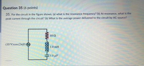 Question 35 (6 points) 35. For the circuit in the figure shown, (a) what is the resonance frequency? (b) At resonance, what i