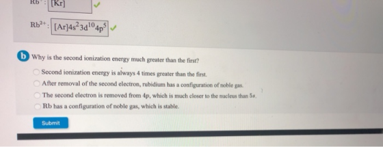 Rb : [kr] Rb++[Ar]4323d104p) b Why is the second ionization energy much greater than the first? Second ionization energy is a