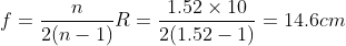 f=\frac{n}{2(n-1)}R=\frac{1.52\times 10}{2(1.52-1)}=14.6cm