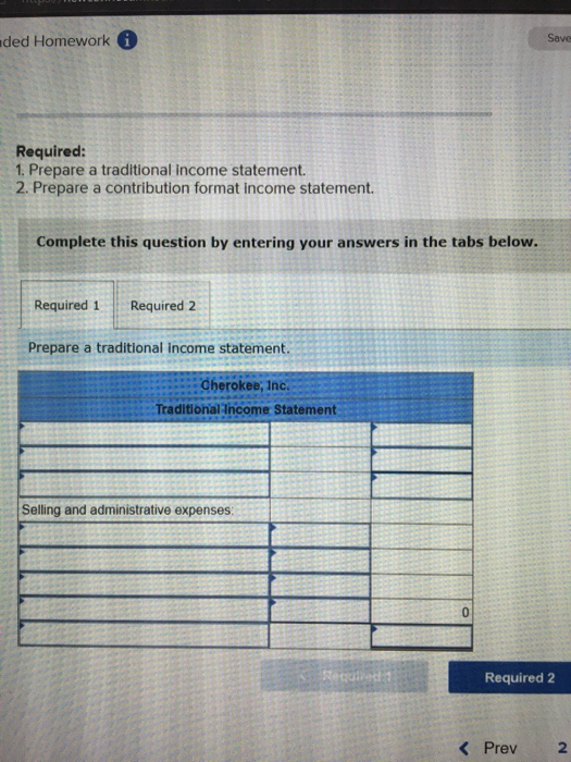 ded Homework a Required: 1. Prepare a traditional Income statement. 2. Prepare a contribution format Income statement. Comple