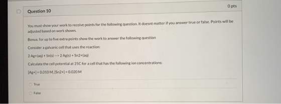 O pts Question 10 You must show your work to receive points for the following question. It doesnt matter if you answer true o
