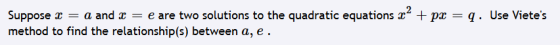 Suppose x = a and x = e are two solutions to the quadratic equations x2 + px = q. Use Vietes method to find the relationship