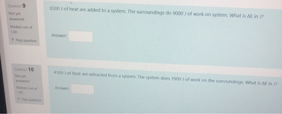 8300 J of heat are added to a system. The surroundings do 9000 J of work on system. What is AE in J? Question 9 Not yet answe