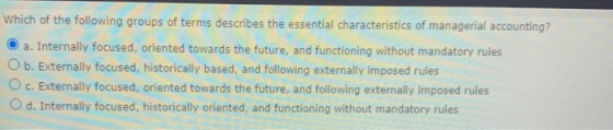 Which of the following groups of terms describes the essential characteristics of managerial accounting? a. Internally focuse