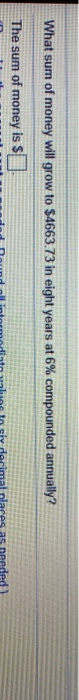 What sum of money will grow to $4663.73 in eight years at 6% compounded annually? The sum of money is S needed)