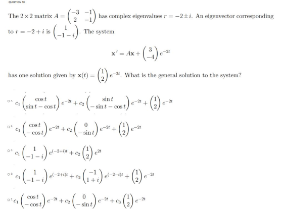 QUESTION 18 The 2 x 2 matrix A= has complex eigenvalues r = -2£i. An eigenvector corresponding 2 to r = -2+ i is 1-) The syst