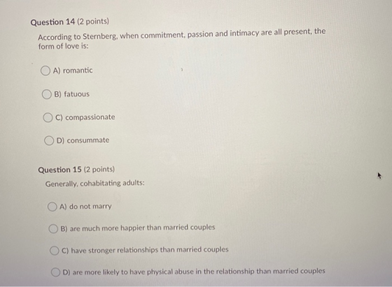 Question 14 (2 points) According to Sternberg, when commitment, passion and intimacy are all present, the form of love is: OA