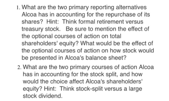 1. What are the two primary reporting alternatives Alcoa has in accounting for the repurchase of its shares? Hint: Think form