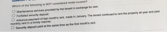 Which of the following is NOT considered rental income? O Maintenance services provided by the tenant in exchange for rent. F