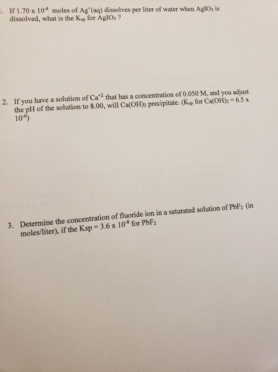 1. If 1.70 x 10-4 moles of Agt(aq) dissolves per liter of water when AglO3 is dissolved, what is the Ksp for AgIO3 ? 2. If yo