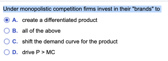 Under monopolistic competition firms invest in their brands to O A. create a differentiated product O B. all of the above O