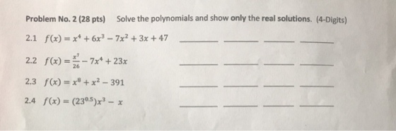 Problem No. 2 (28 pts) Solve the polynomials and show only the real solutions. (4-Digits) x47 2.2 f()2x +23x 2.3 f(x) = x8 + x2-391 2.4 f(x)-(230.5)x3-x