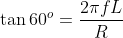 \tan 60^o = \frac{2 \pi f L}{R}