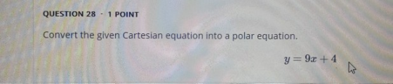 QUESTION 28 - 1 POINT Convert the given Cartesian equation into a polar equation. y=9x +4