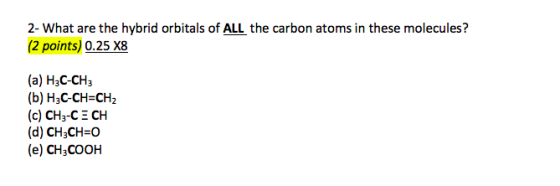 2- What are the hybrid orbitals of ALL the carbon atoms in these molecules? (2 points) 0.25 X8 (a) H3C-CH3 (b) H3C-CH=CH2 (c)