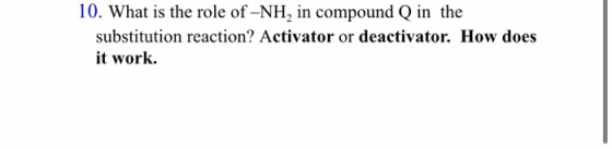 10. What is the role of -NH, in compound Q in the substitution reaction? Activator or deactivator. How does it work.