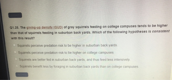 Q1.25. The giving-up density (UD) of gray squirrels feeding on college campuses tends to be higher than that of squirrels fee