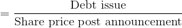 = \frac{\textup{Debt issue}}{\textup{Share price post announcement}}