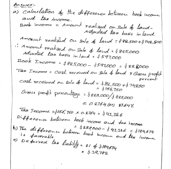 Answer: a) calculation of the difference between book income and tax income. Book income = Amount realized on Sale of land- A