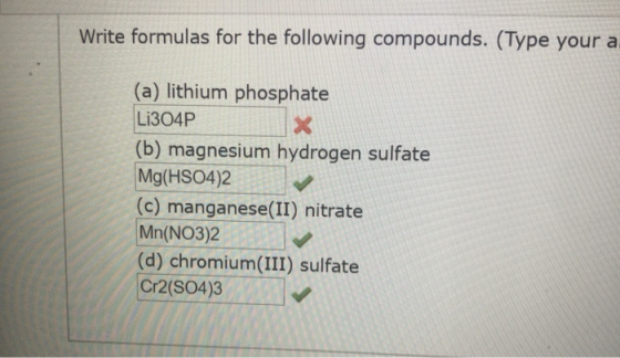 Write formulas for the following compounds. (Type your a. (a) lithium phosphate LI304P (b) magnesium hydrogen sulfate Mg(HSO4