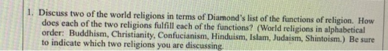 1. Discuss two of the world religions in terms of Diamonds list of the functions of religion. How does each of the two relig
