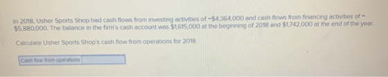 In 2018, Usher Sports Shop had cash flows from investing activities of -$4364,000 and cash flows from financing activities of