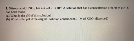 3. Nitrous acid, HNO2, has a Ka of 7.1x104. A solution that has a concentration of 0.60 M HNO2 has been made. (a) What is the