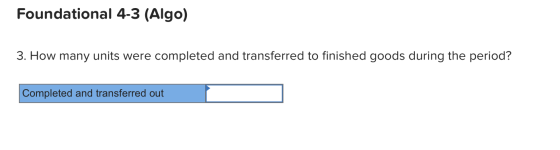 Foundational 4-3 (Algo) 3. How many units were completed and transferred to finished goods during the period? Completed and t